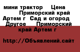 мини трактор  › Цена ­ 80 000 - Приморский край, Артем г. Сад и огород » Другое   . Приморский край,Артем г.